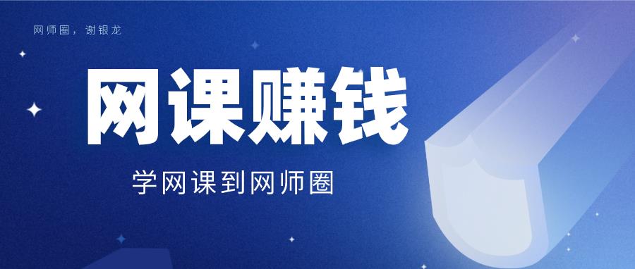 谢银龙：如何做网课赚钱？实操月入过万的网课制作赚钱课程-吾爱学吧