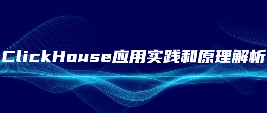 ClickHouse应用实践和原理解析-吾爱学吧