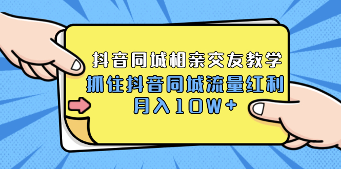 大头老哈实战抖音2021同城相亲交友教学：抓住抖音同城流量红利月入10W 教程-吾爱学吧