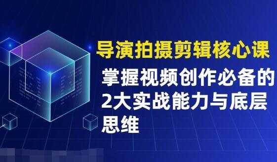 拍摄剪辑导演核心课：掌握视频创作必备的2大能力与底层思维-吾爱学吧