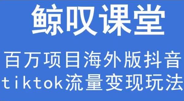 鲸叹号传媒·海外TIKTOK训练营，一套能赚钱的tiktok流量变现玩法-吾爱学吧