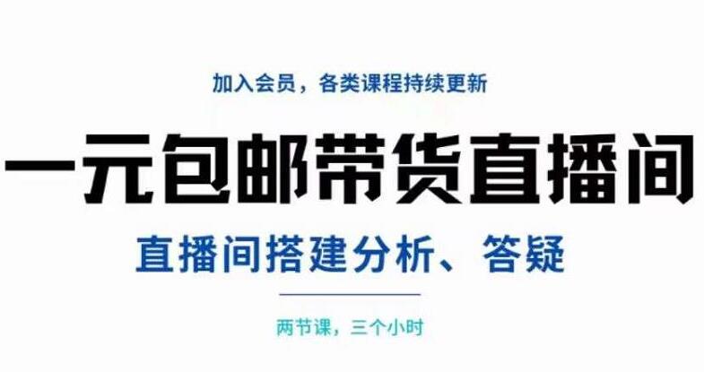 一元包邮带货直播间运营教程，搭建+分析+答疑两小时三节课-吾爱学吧