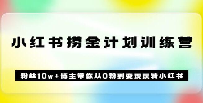 小红书捞金计划训练营：粉丝10w+博主带你从0粉到赚钱-吾爱学吧