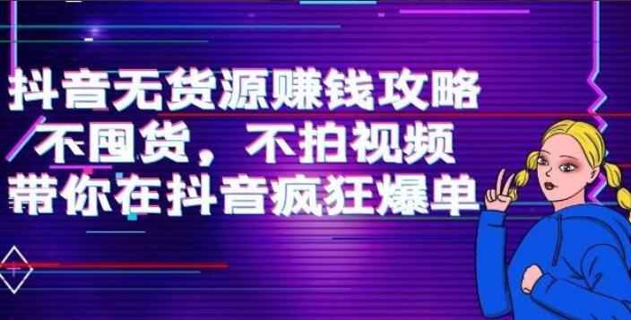 抖音无货源赚钱项目教程：不囤货，不拍视频，带你在抖音疯狂爆单-吾爱学吧