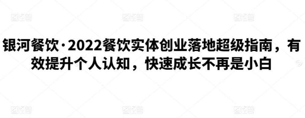 银河餐饮·餐饮实体创业落地超级指南（2022年）-吾爱学吧