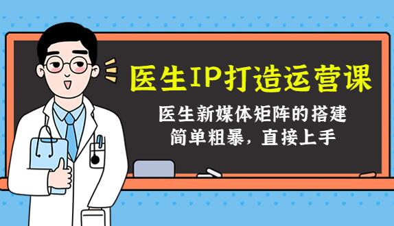 医生ip打造策划方案运营课，医生新媒体矩阵的搭建教程-吾爱学吧