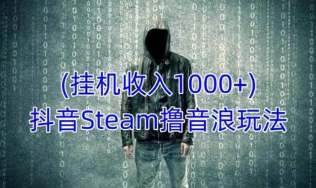 抖音Steam赚音浪教程，挂机一天收入1000+-吾爱学吧