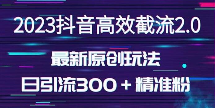 独家抖音高效截流2.0教程，日引300＋创业粉，（价值1280元）-吾爱学吧