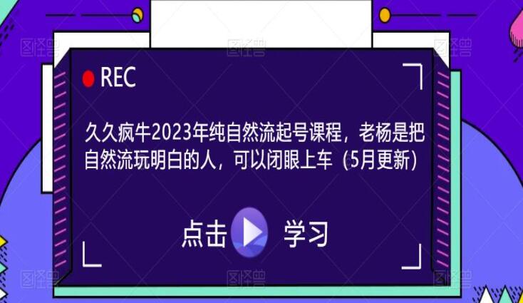 久久疯牛·2023年纯自然流起号课程（5月更新）-吾爱学吧