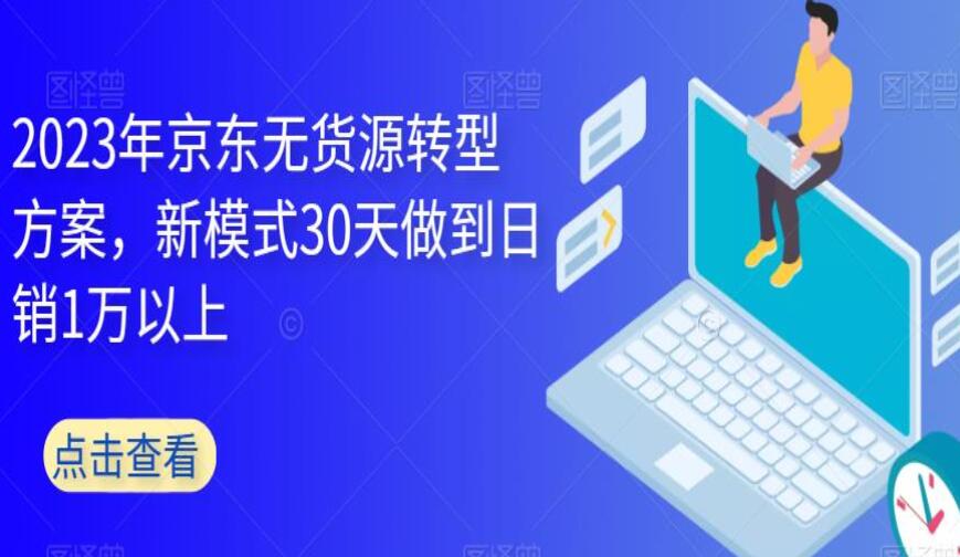 2023年京东无货源转型运营方案，新模式30天做到日销1万以上-吾爱学吧