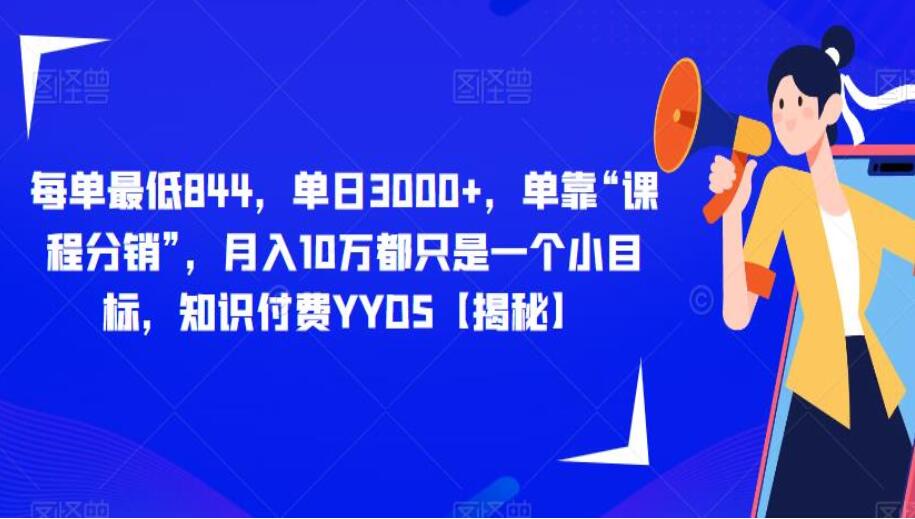 课程分销赚钱项目教程：月入10万都只是一个小目标，知识付费YYDS（揭秘）-吾爱学吧