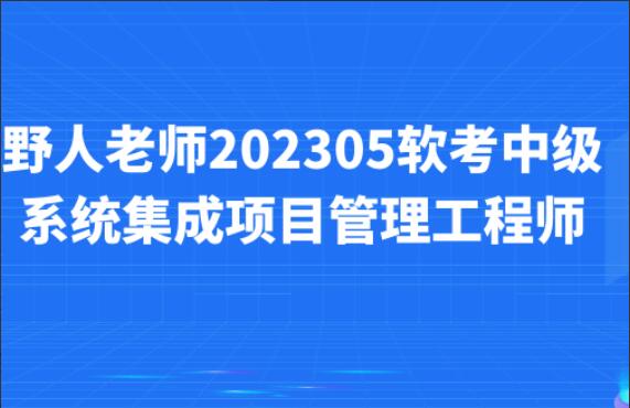 野人老师·软考中级系统集成项目管理工程师课程（202305）-吾爱学吧