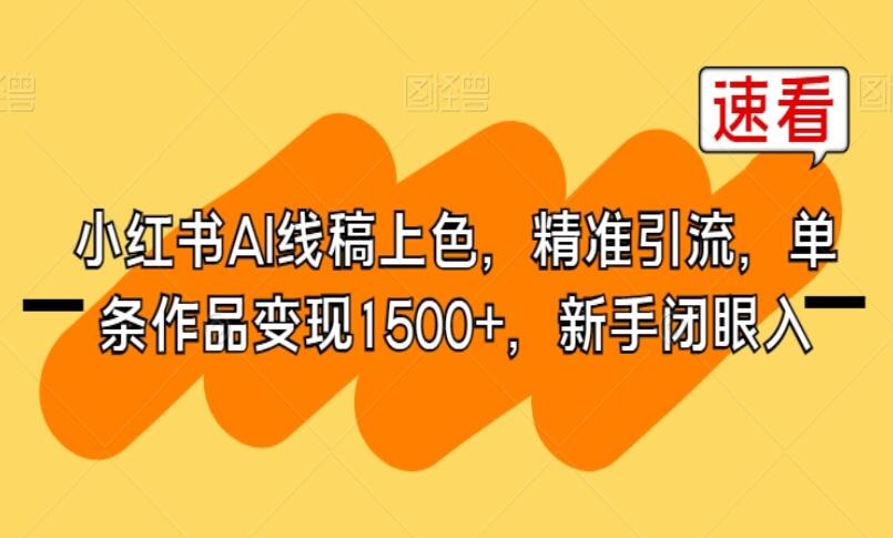 小红书AI线稿上色项目，精准引流，单条作品变现1500+，新手闭眼入-吾爱学吧