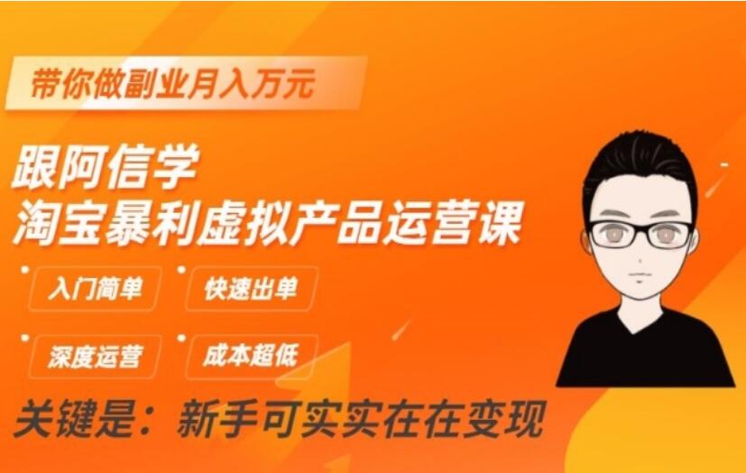 阿信·淘宝暴利虚拟产品运营课，快速出单，带你做副业月入万元-吾爱学吧