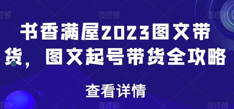 书香满屋·2023年图文起号带货全攻略-吾爱学吧