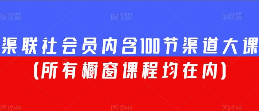 渠联社会员课程合集，内含100节渠道大课（所有橱窗课程均在内）-吾爱学吧