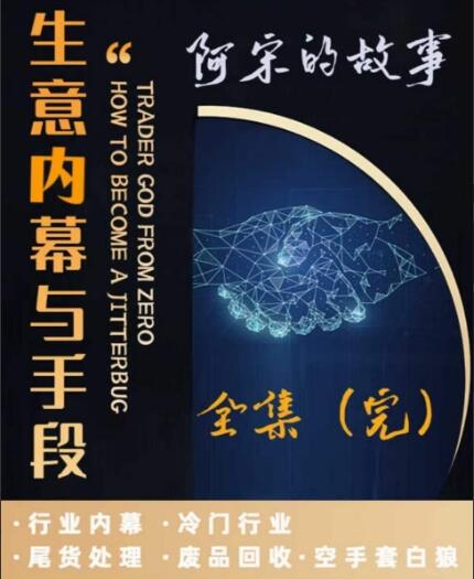 阿宋的故事·生意内幕与手段（行业内幕+冷门行业+尾货处理+废品回收+空手套白狼）-吾爱学吧