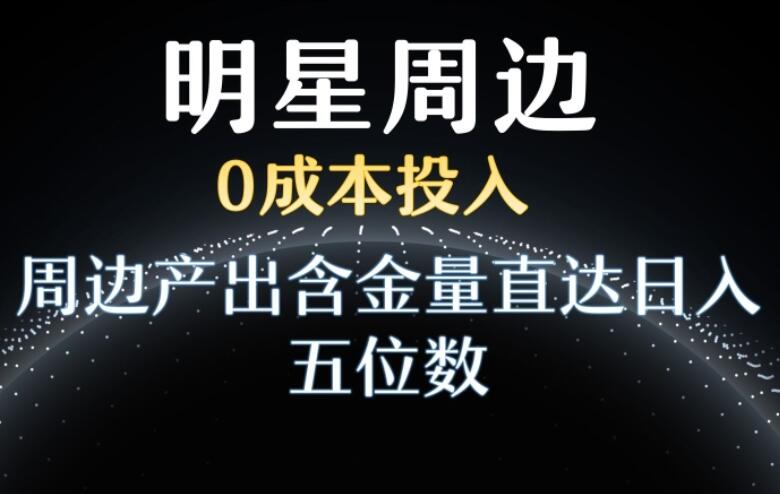 利用明星效应赚钱项目，0成本投入，周边产出含金量直达日入五位数（揭秘）-吾爱学吧