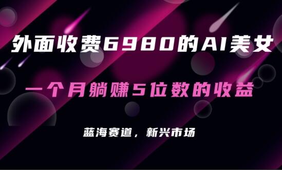 收费6980的AI美女项目！每月躺赚5位数收益（教程+素材+工具）【揭秘】-吾爱学吧