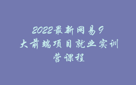 2022最新网易9大前端项目就业实训营课程-吾爱学吧