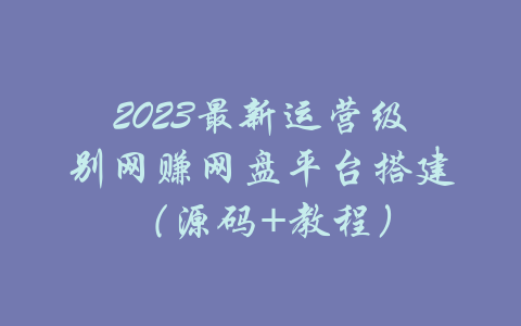 2023最新运营级别网赚网盘平台搭建（源码+教程）-吾爱学吧