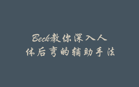 Beck教你深入人体后弯的辅助手法-吾爱学吧