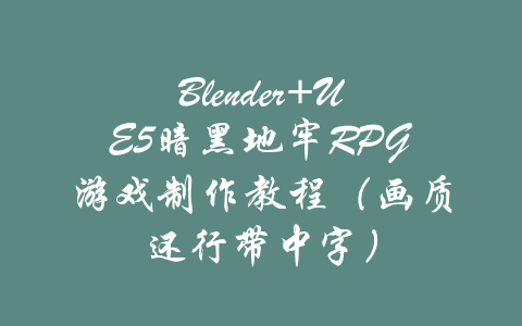 Blender+UE5暗黑地牢RPG游戏制作教程（画质还行带中字）-吾爱学吧