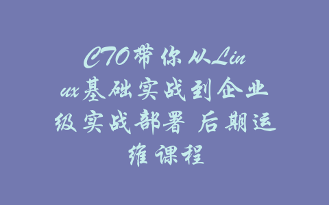 CTO带你从Linux基础实战到企业级实战部署 后期运维课程-吾爱学吧