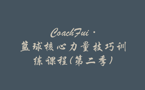 CoachFui·篮球核心力量技巧训练课程(第二季)-吾爱学吧