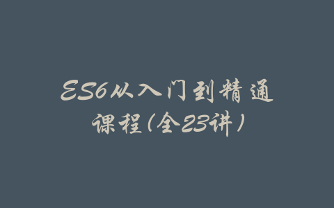 ES6从入门到精通课程(全23讲)-吾爱学吧