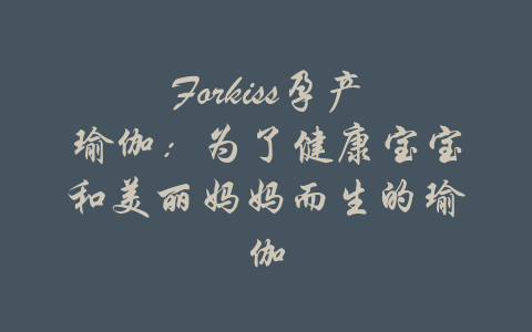 Forkiss孕产瑜伽：为了健康宝宝和美丽妈妈而生的瑜伽-吾爱学吧