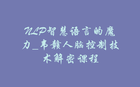 NLP智慧语言的魔力_韦赣人脑控制技术解密课程-吾爱学吧