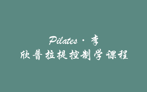 Pilates·李欣普拉提控制学课程-吾爱学吧