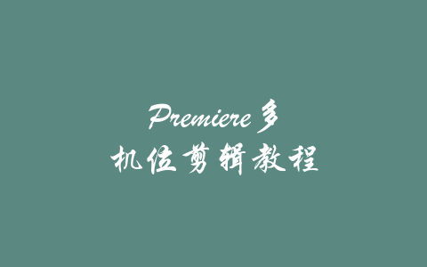 Premiere多机位剪辑教程-吾爱学吧