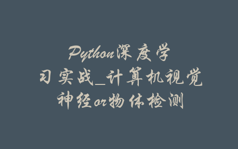 Python深度学习实战_计算机视觉神经or物体检测-吾爱学吧