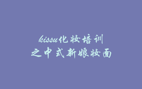 kissu化妆培训之中式新娘妆面-吾爱学吧