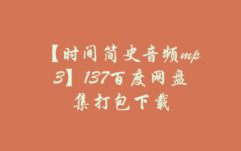 【时间简史音频mp3】137百度网盘集打包下载-吾爱学吧