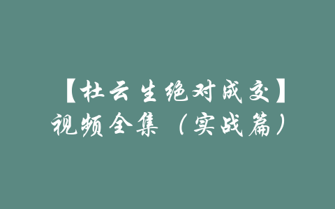 【杜云生绝对成交】视频全集（实战篇）-吾爱学吧