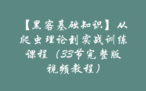 【黑客基础知识】从爬虫理论到实战训练课程（33节完整版视频教程）-吾爱学吧