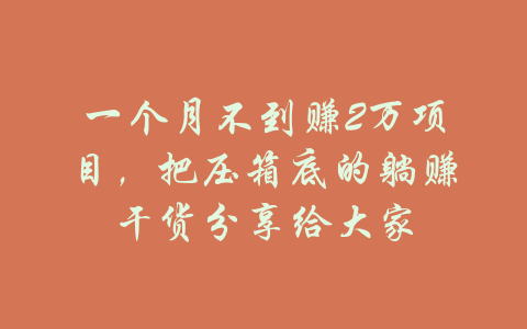 一个月不到赚2万项目，把压箱底的躺赚干货分享给大家-吾爱学吧