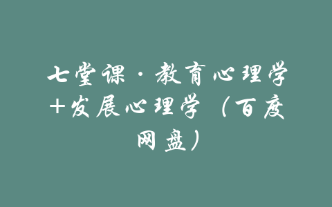 七堂课·教育心理学+发展心理学（百度网盘）-吾爱学吧