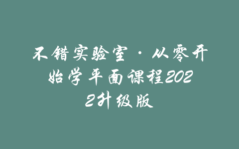 不错实验室·从零开始学平面课程2022升级版-吾爱学吧