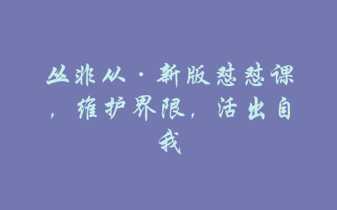 丛非从·新版怼怼课，维护界限，活出自我-吾爱学吧