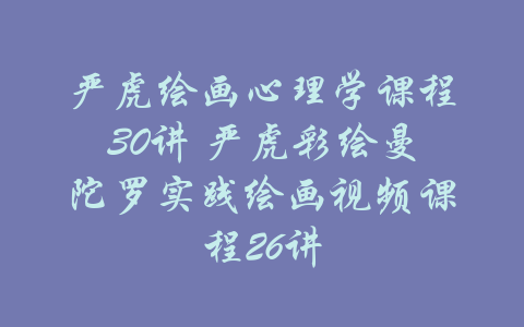 严虎绘画心理学课程30讲 严虎彩绘曼陀罗实践绘画视频课程26讲-吾爱学吧