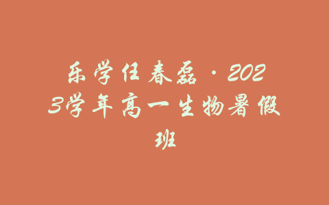 乐学任春磊·2023学年高一生物暑假班-吾爱学吧