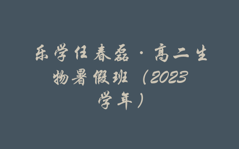 乐学任春磊·高二生物暑假班（2023学年）-吾爱学吧