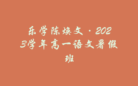 乐学陈焕文·2023学年高一语文暑假班-吾爱学吧