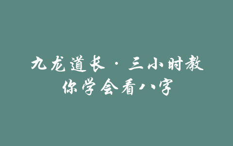 九龙道长·三小时教你学会看八字-吾爱学吧