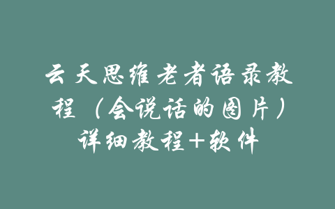 云天思维老者语录教程（会说话的图片）详细教程+软件-吾爱学吧