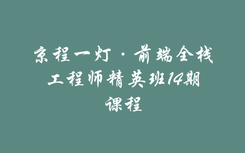 京程一灯·前端全栈工程师精英班14期课程-吾爱学吧